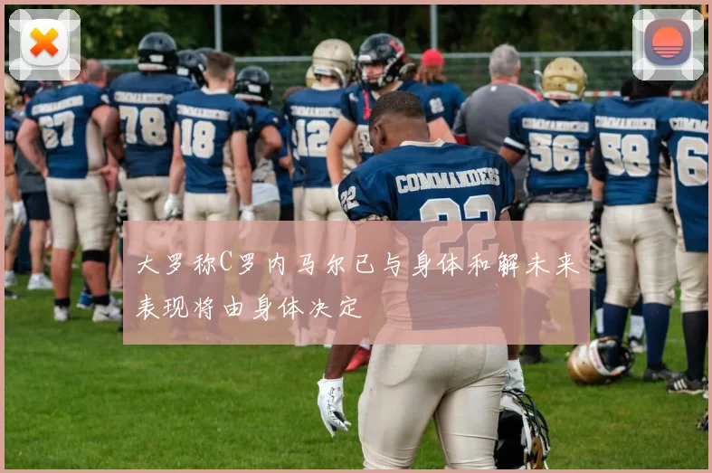 大罗称C罗内马尔已与身体和解未来表现将由身体决定