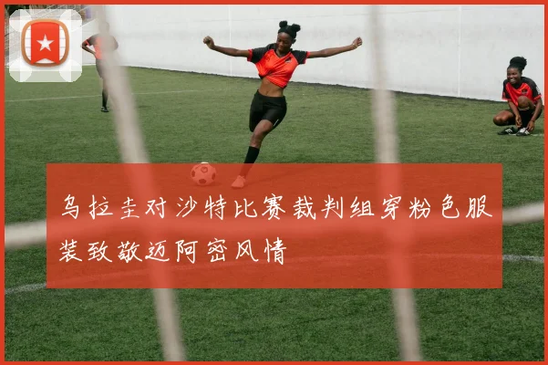 乌拉圭对沙特比赛裁判组穿粉色服装致敬迈阿密风情