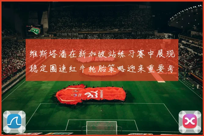 维斯塔潘在新加坡站练习赛中展现稳定圈速红牛轮胎策略迎来重要考验